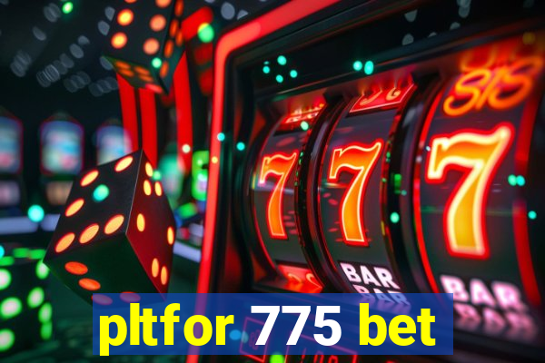 pltfor 775 bet